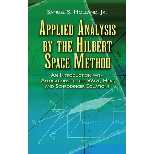 Applied Analysis by the Hilbert Space Method: An Introduction with Applications to the Wave, Heat, and Schrödinger Equations