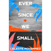 Ever Since We Small