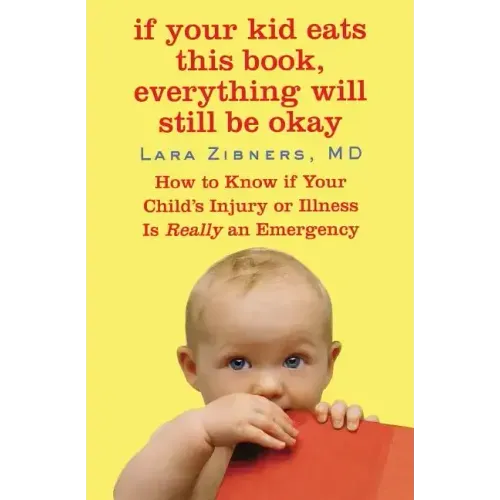 If Your Kid Eats This Book, Everything Will Still Be Okay: How to Know if Your Child's Injury or Illness Is Really an Emergency