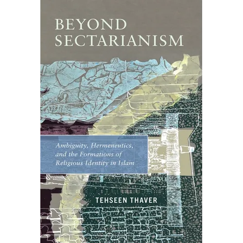 Beyond Sectarianism: Ambiguity, Hermeneutics, and the Formations of Religious Identity in Islam