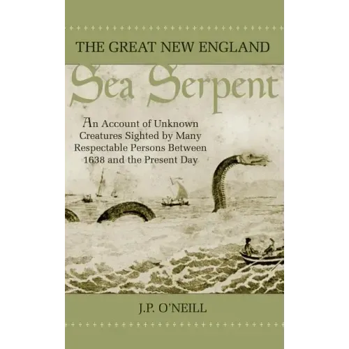 The Great New England Sea Serpent: An Account of Unknown Creatures Sighted by Many Respectable Persons Between 1638 and the Present Day