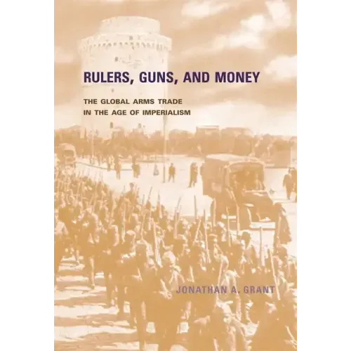 Rulers, Guns, and Money: The Global Arms Trade in the Age of Imperialism