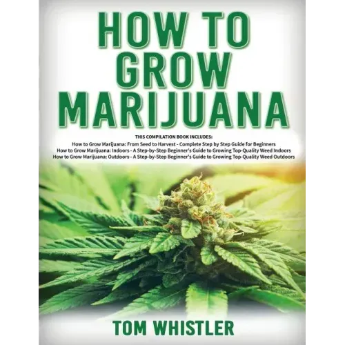 How to Grow Marijuana: 3 Books in 1 - The Complete Beginner's Guide for Growing Top-Quality Weed Indoors and Outdoors