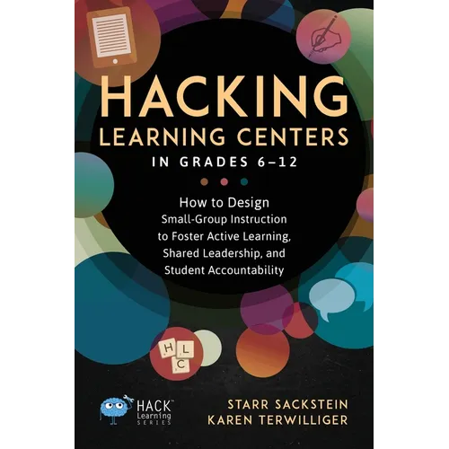 Hacking Learning Centers in Grades 6-12: How to Design Small-Group Instruction to Foster Active Learning, Shared Leadership, and Student Accountabilit