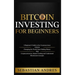 Bitcoin investing for beginners: A Beginner's Guide to the Cryptocurrency Which Is Changing the World. Make Money with Cryptocurrencies, Master Tradin