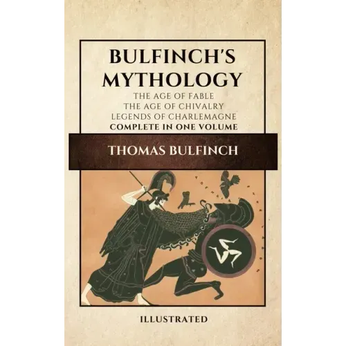 Bulfinch's Mythology (Illustrated): The Age of Fable-The Age of Chivalry-Legends of Charlemagne complete in one volume