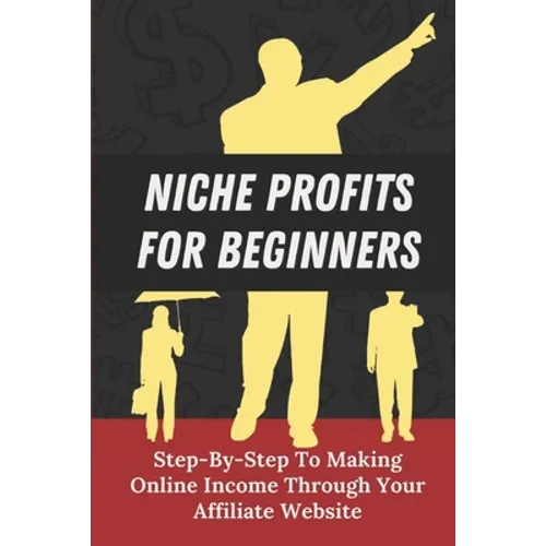 Niche Profits For Beginners: Step-By-Step To Making Online Income Through Your Affiliate Website: How To Dig Deeper On A Niche