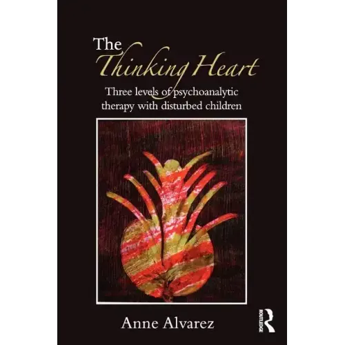 The Thinking Heart: Three Levels of Psychoanalytic Therapy with Disturbed Children