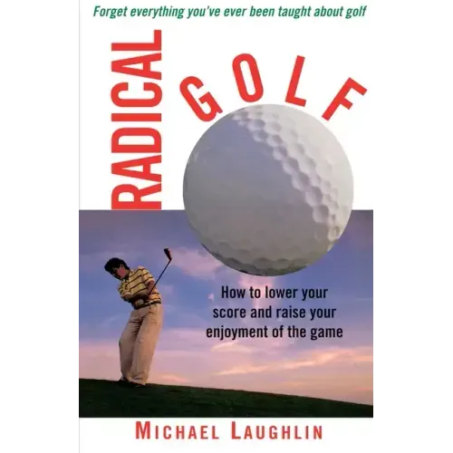 Radical Golf: How to Lower Your Score and Raise Your Enjoyment of the Game