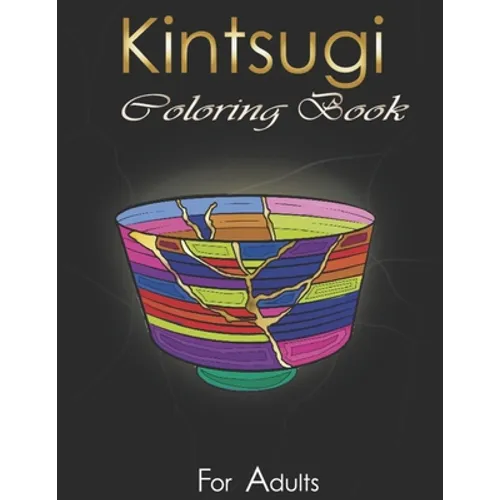 Kintsugi Coloring Book: Practice With Your Colors The Art Of Embellishing Your Scars