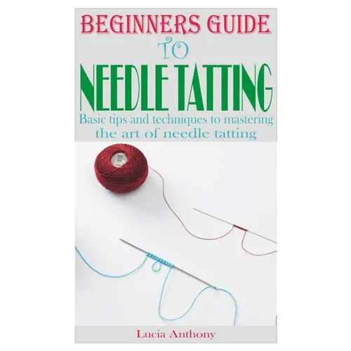 Beginners Guide to Needle Tatting: Basic tips and techniques to mastering the art of needle tatting