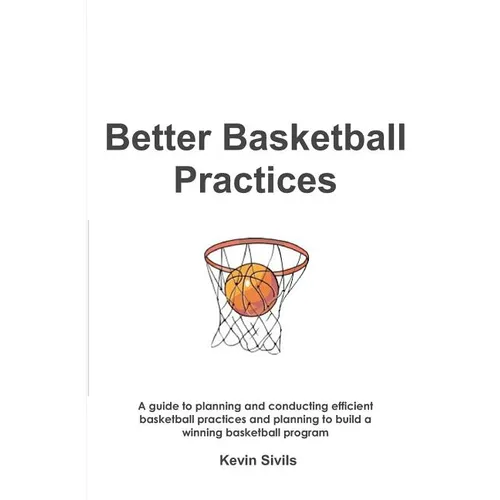 Better Basketball Practices: A guide to planning and conducting efficient basketball practices and planning to build a winning basketball program
