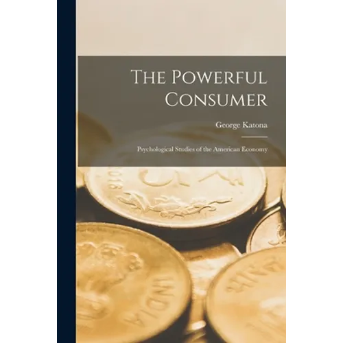 The Powerful Consumer; Psychological Studies of the American Economy