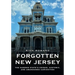 Forgotten New Jersey: The Garden State's Unique, Historic, and Abandoned Curiosities