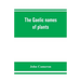 The Gaelic names of plants (Scottish, Irish, and Manx), collected and arranged in scientific order, with notes on their etymology, uses, plant superst