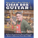 How to Build a Basic 3-String Cigar Box Guitar: A Fully Illustrated, Easy-to-Follow Guide to Building Your Own CBG