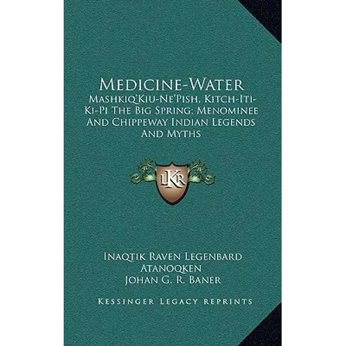 Medicine-Water: Mashkiq'Kiu-Ne'Pish, Kitch-Iti-Ki-Pi The Big Spring; Menominee And Chippeway Indian Legends And Myths