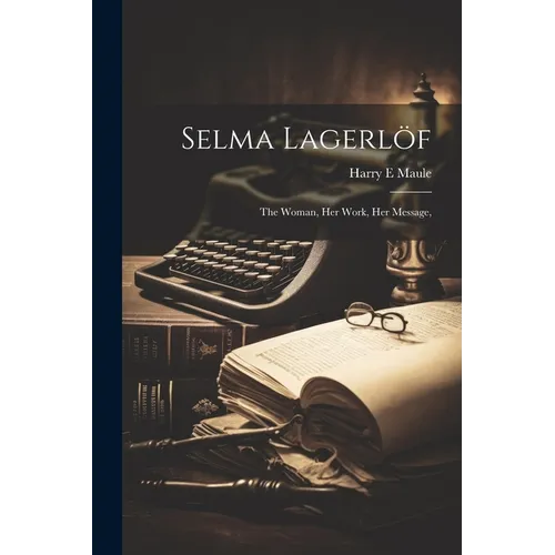 Selma Lagerlöf; the Woman, Her Work, Her Message,