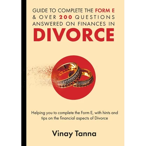 Guide to Completing Form E & Over 200 Questions Answered on Finances in Divorce: Helping You To Complete the Form E, With Hints and Tips and Answering