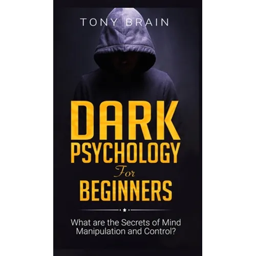 Dark Psychology for Beginners: What are the Secrets of Mind Manipulation and Control?