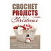 Crochet Projects for Christmas: Over 15 Fun & Easy Crochet Christmas Gifts