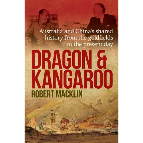 Dragon and Kangaroo: Australia and China's Shared History from the Goldfields to the Present Day
