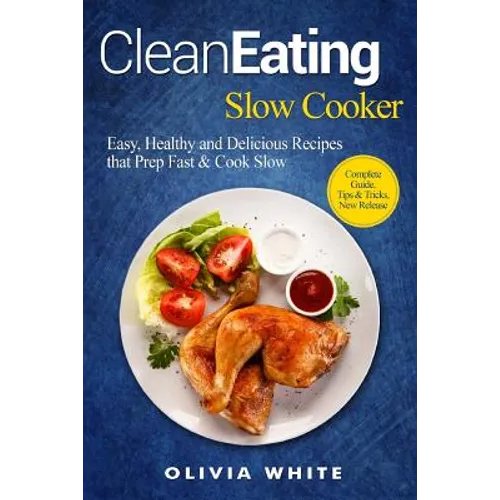 Clean Eating Slow Cooker: Easy, Healthy and Delicious Recipes that Prep Fast & Cook Slow, Complete Guide, Tips & Tricks, New Release
