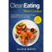 Clean Eating Slow Cooker: Easy, Healthy and Delicious Recipes that Prep Fast & Cook Slow, Complete Guide, Tips & Tricks, New Release