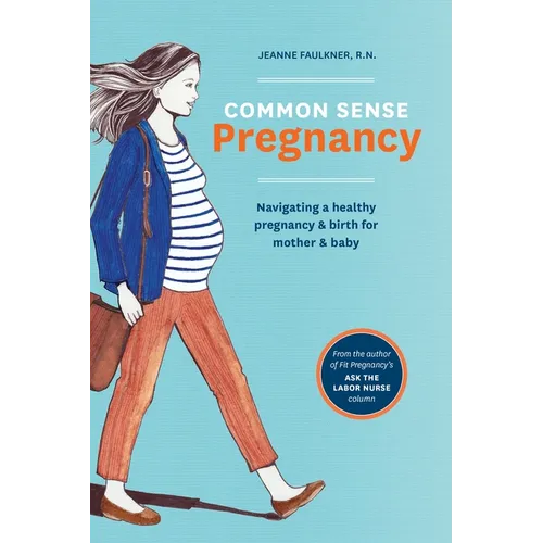 Common Sense Pregnancy: Navigating a Healthy Pregnancy and Birth for Mother and Baby
