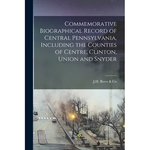 Commemorative Biographical Record of Central Pennsylvania, Including the Counties of Centre, Clinton, Union and Snyder