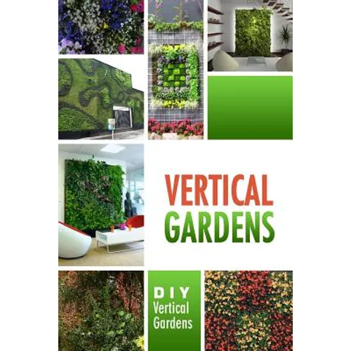 Vertical Gardens - DIY Vertical Gardens: The Do It Yourself Step-By-Step Vertical Garden Playbook
