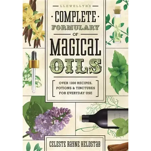 Llewellyn's Complete Formulary of Magical Oils: Over 1200 Recipes, Potions & Tinctures for Everyday Use