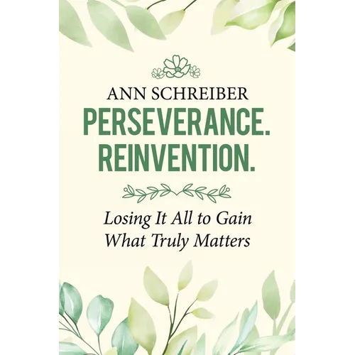 Perseverance. Reinvention.: Losing It All to Gain What Truly Matters