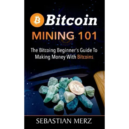 Bitcoin Mining 101: The Bitcoin Beginner's Guide to Making Money with Bitcoins