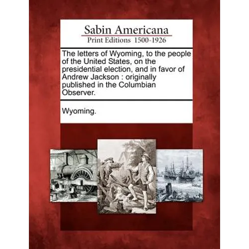The Letters of Wyoming, to the People of the United States, on the Presidential Election, and in Favor of Andrew Jackson: Originally Published in the