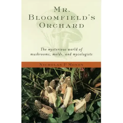 Mr. Bloomfield's Orchard: The Mysterious World of Mushrooms, Molds, and Mycologists