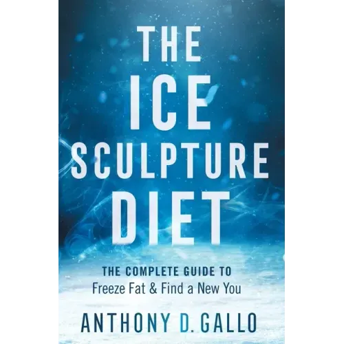 The Ice Sculpture Diet: The Complete Guide to Freeze Fat & Find a New You