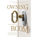 Owning the Room: Leading with Mind, Heart and Spirit to Make Extraordinary Choices in a Demanding World
