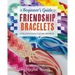 The Beginner's Guide to Friendship Bracelets: Essential Lessons for Creating Stylish Designs to Wear and Give