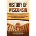 History of Wisconsin: A Captivating Guide to the History of the Badger State, Starting from the Arrival of Jean Nicolet through the Fox Wars