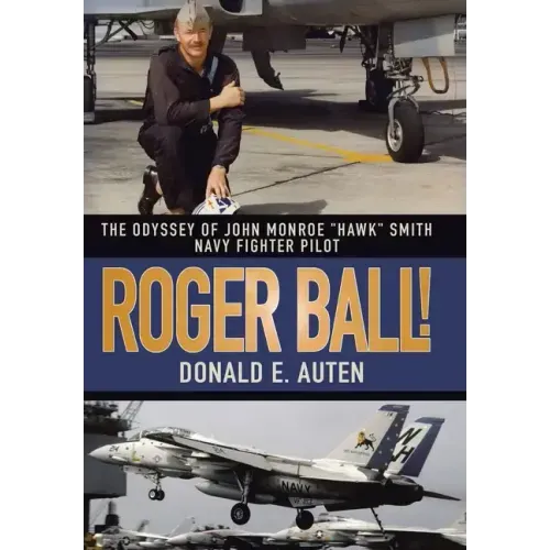 Roger Ball!: The Odyssey of John Monroe "Hawk" Smith Navy Fighter Pilot