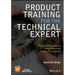 Product Training for the Technical Expert: The Art of Developing and Delivering Hands-On Learning