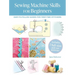 Sewing Machine Skills for Beginners: Easy-To-Follow Guides for First-Time Stitchers, Including 7 Full-Size Pull-Out Patterns