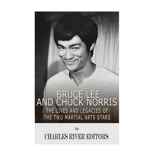 Bruce Lee and Chuck Norris: The Lives and Legacies of the Two Martial Arts Stars