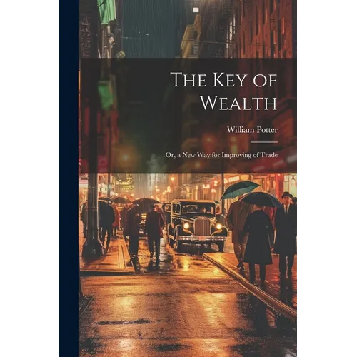 The Key of Wealth: Or, a New Way for Improving of Trade