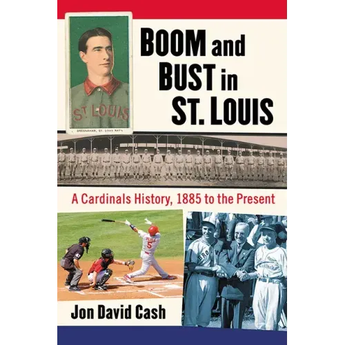 Boom and Bust in St. Louis: A Cardinals History, 1885 to the Present