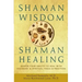 Shaman Wisdom, Shaman Healing: Deepen Your Ability to Heal with Visionary and Spiritual Tools and Practices
