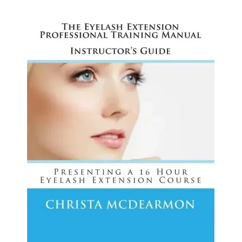 The Eyelash Extension Professional Training Manual Instructor's Guide: Presenting a 16 Hour Eyelash Extension Course