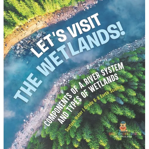 Let's Visit the Wetlands! Components of a River System and Types of Wetlands Surface Water Grade 6-8 Earth Science