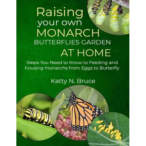 Raising your own Monarch Butterflies Garden at Home: Steps You Need to Know to Feeding and Housing Monarchs from Eggs to Butterfly